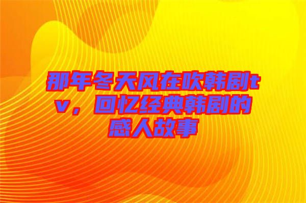 那年冬天風在吹韓劇tv，回憶經典韓劇的感人故事