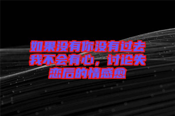 如果沒有你沒有過去我不會有心，討論失戀后的情感愈