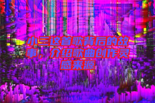 小三這首歌背后的故事，介紹歌曲創作靈感來源