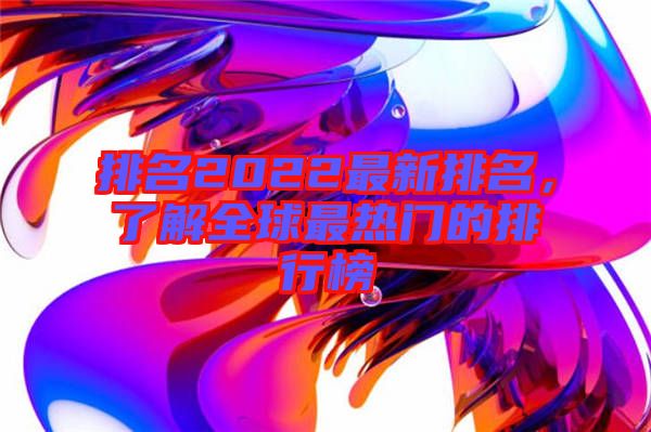 排名2022最新排名，了解全球最熱門的排行榜