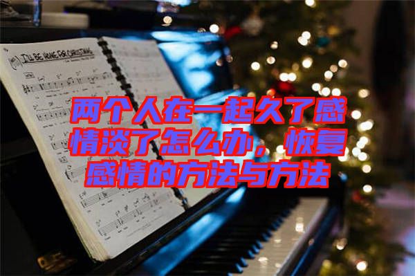 兩個人在一起久了感情淡了怎么辦，恢復(fù)感情的方法與方法