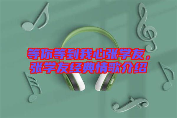 等你等到我心張學友，張學友經(jīng)典情歌介紹