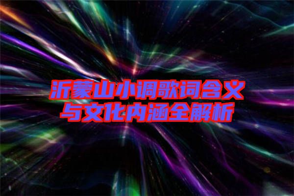 沂蒙山小調歌詞含義與文化內(nèi)涵全解析