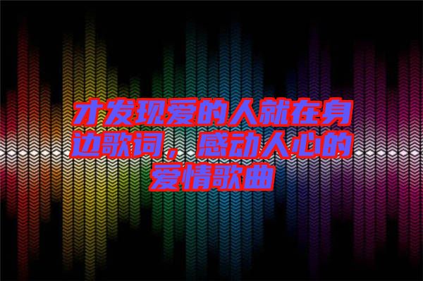 才發(fā)現(xiàn)愛的人就在身邊歌詞，感動(dòng)人心的愛情歌曲