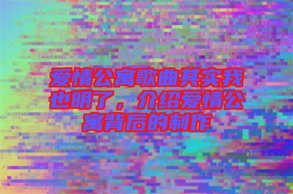 愛情公寓歌曲其實我也明了，介紹愛情公寓背后的制作