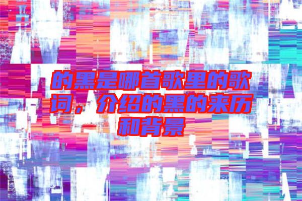 的黑是哪首歌里的歌詞，介紹的黑的來歷和背景