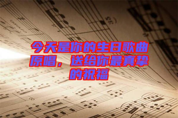 今天是你的生日歌曲原唱，送給你最真摯的祝福