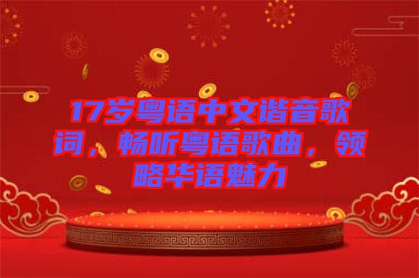 17歲粵語(yǔ)中文諧音歌詞，暢聽粵語(yǔ)歌曲，領(lǐng)略華語(yǔ)魅力