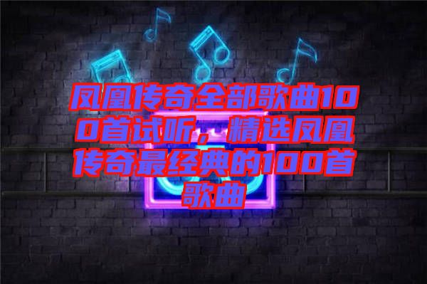 鳳凰傳奇全部歌曲100首試聽，精選鳳凰傳奇最經典的100首歌曲