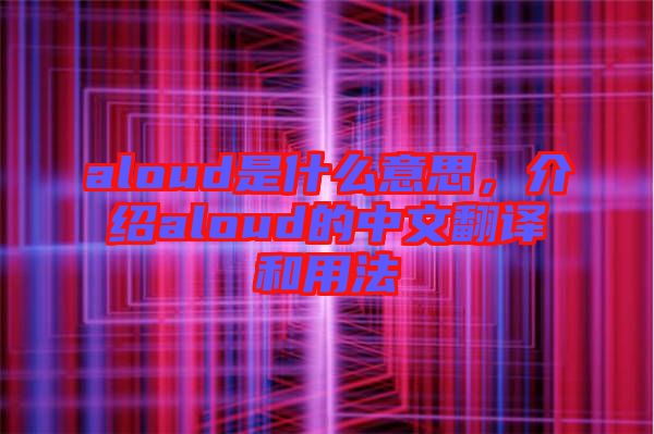 aloud是什么意思，介紹aloud的中文翻譯和用法