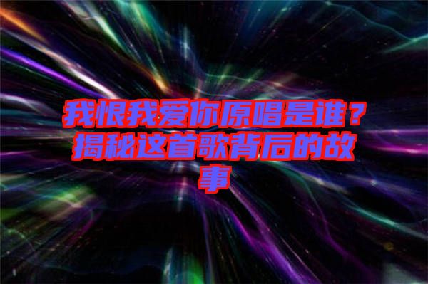 我恨我愛你原唱是誰？揭秘這首歌背后的故事