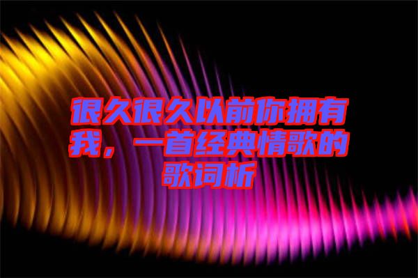 很久很久以前你擁有我，一首經(jīng)典情歌的歌詞析