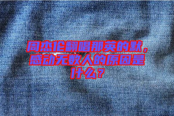 周杰倫翻唱那英的默，感動無數(shù)人的原因是什么？