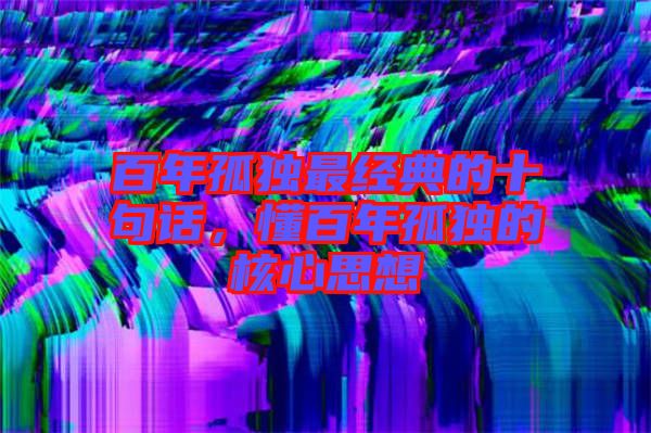 百年孤獨最經(jīng)典的十句話，懂百年孤獨的核心思想
