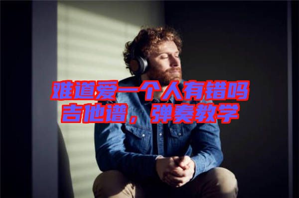 難道愛一個(gè)人有錯(cuò)嗎吉他譜，彈奏教學(xué)