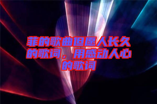 菲的歌曲但愿人長(zhǎng)久的歌詞，用感動(dòng)人心的歌詞