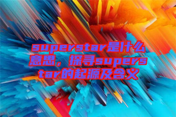 superstar是什么意思，探尋superstar的起源及含義