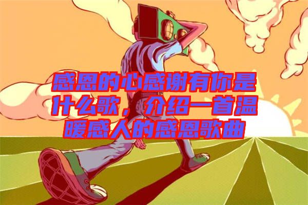 感恩的心感謝有你是什么歌，介紹一首溫暖感人的感恩歌曲