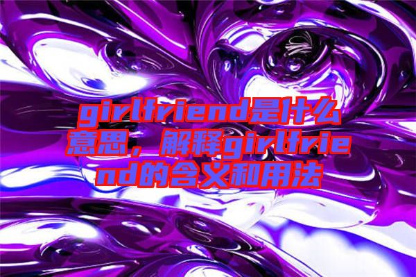 girlfriend是什么意思，解釋girlfriend的含義和用法