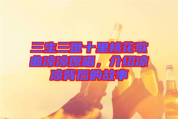 三生三世十里桃花歌曲涼涼原唱，介紹涼涼背后的故事