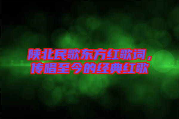 陜北民歌東方紅歌詞，傳唱至今的經典紅歌