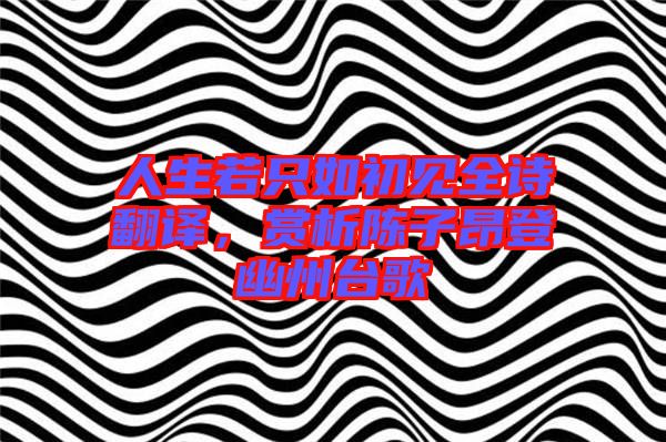 人生若只如初見全詩翻譯，賞析陳子昂登幽州臺歌