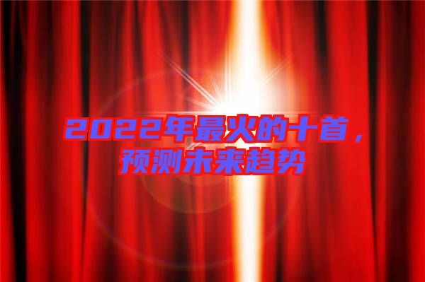 2022年最火的十首，預測未來趨勢