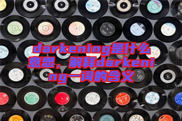 darkening是什么意思，解釋darkening一詞的含義