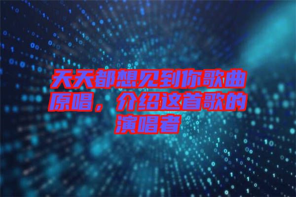 天天都想見到你歌曲原唱，介紹這首歌的演唱者