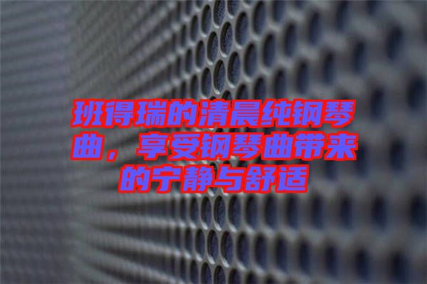 班得瑞的清晨純鋼琴曲，享受鋼琴曲帶來的寧靜與舒適