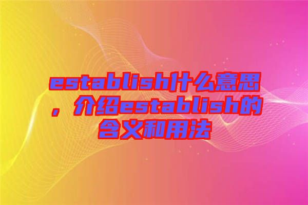 establish什么意思，介紹establish的含義和用法