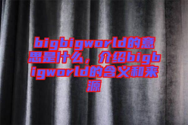bigbigworld的意思是什么，介紹bigbigworld的含義和來源