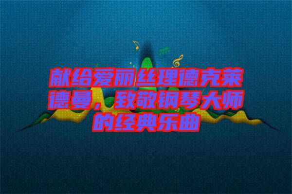 獻給愛麗絲理德克萊德曼，致敬鋼琴大師的經典樂曲