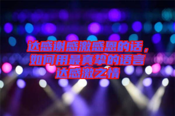 達感謝感激感恩的話，如何用最真摯的語言達感激之情