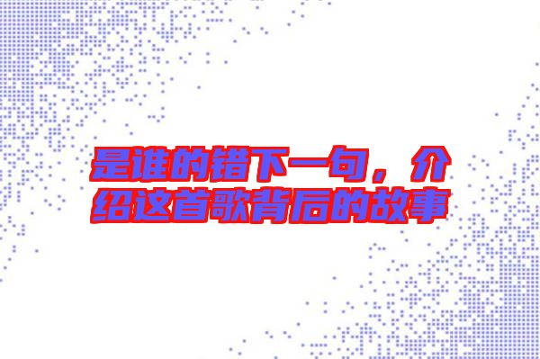 是誰的錯下一句，介紹這首歌背后的故事