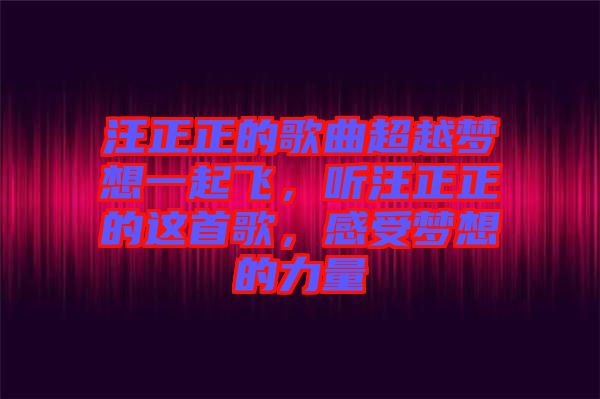汪正正的歌曲超越夢想一起飛，聽汪正正的這首歌，感受夢想的力量