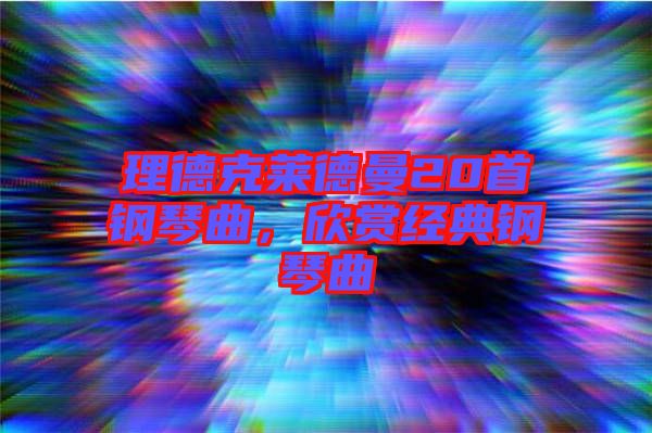 理德克萊德曼20首鋼琴曲，欣賞經典鋼琴曲