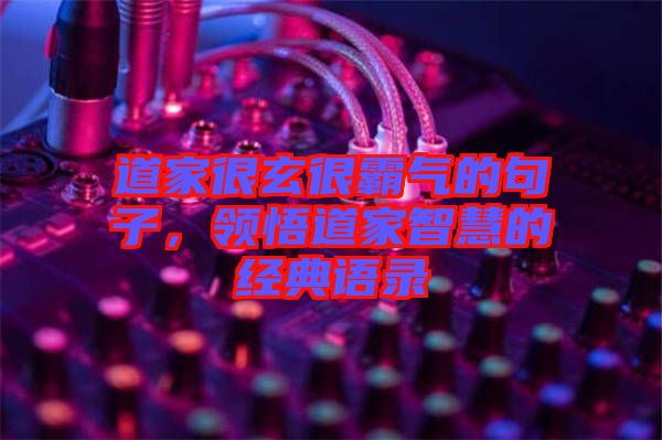 道家很玄很霸氣的句子，領悟道家智慧的經典語錄