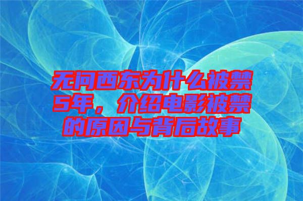 無問西東為什么被禁5年，介紹電影被禁的原因與背后故事