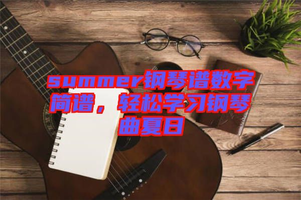 summer鋼琴譜數字簡譜，輕松學習鋼琴曲夏日