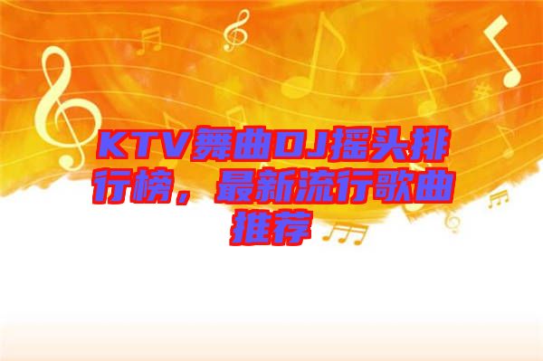 KTV舞曲DJ搖頭排行榜，最新流行歌曲推薦