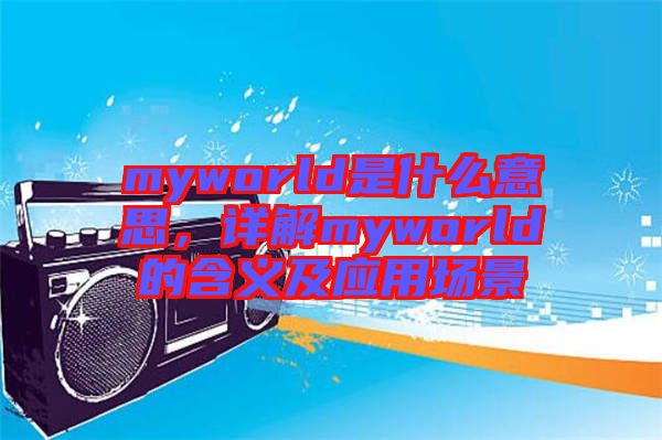 myworld是什么意思，詳解myworld的含義及應用場景