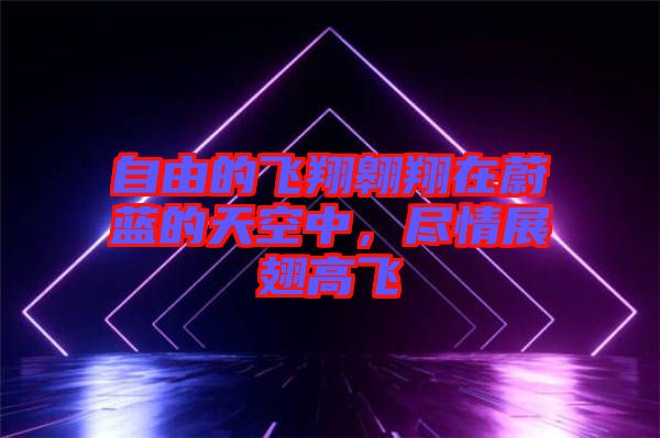 自由的飛翔翱翔在蔚藍的天空中，盡情展翅高飛