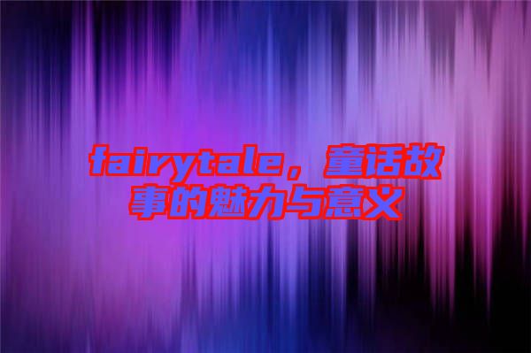fairytale，童話故事的魅力與意義