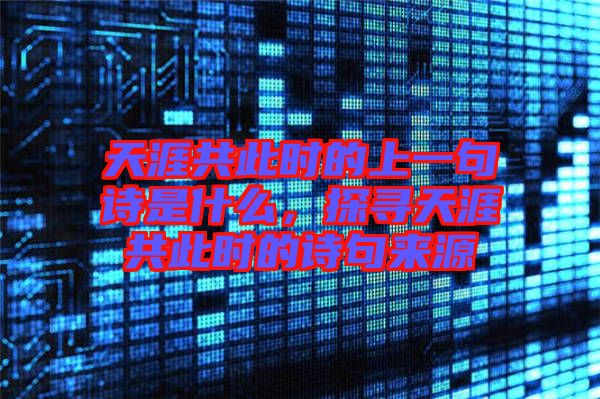 天涯共此時的上一句詩是什么，探尋天涯共此時的詩句來源
