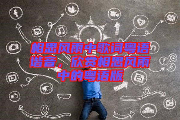 相思風雨中歌詞粵語諧音，欣賞相思風雨中的粵語版