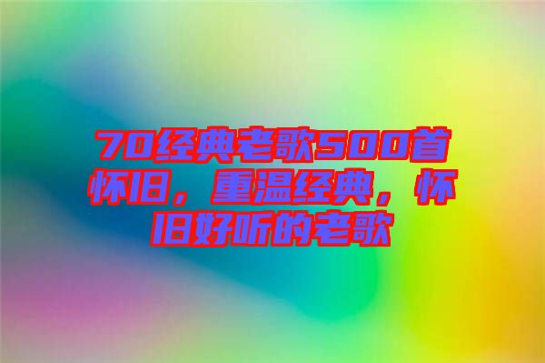 70經典老歌500首懷舊，重溫經典，懷舊好聽的老歌