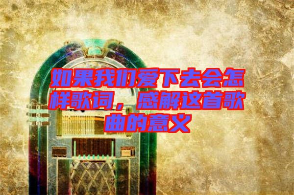 如果我們愛下去會怎樣歌詞，感解這首歌曲的意義
