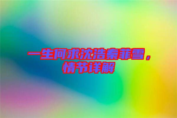 一生何求沈浩秦菲雪，情節詳解