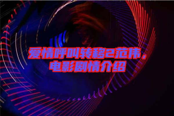 愛情呼叫轉移2范偉，電影劇情介紹